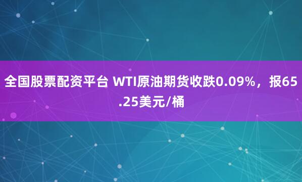 全国股票配资平台 WTI原油期货收跌0.09%，报65.25美元/桶