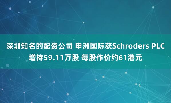 深圳知名的配资公司 申洲国际获Schroders PLC增持59.11万股 每股作价约61港元