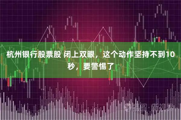 杭州银行股票股 闭上双眼，这个动作坚持不到10秒，要警惕了